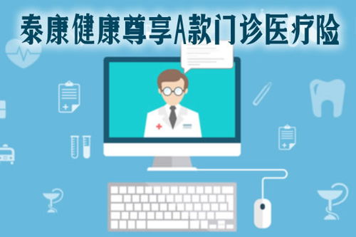 2021泰康健康尊享A款门诊医疗险全面解析 特点、保费、续保与诊所服务